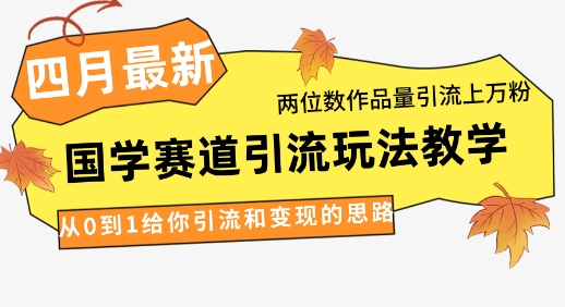 4月最新，国学赛道引流玩法教学，两位数作品量引流上万粉，从0到1给你引流和变现的思路-百盟网