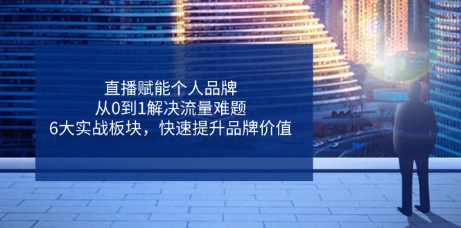 直播赋能个人品牌，从0到1解决流量难题，6大实战板块，快速提升品牌价值-百盟网