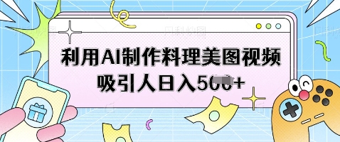 利用AI制作料理美图视频吸引人日入5张-百盟网