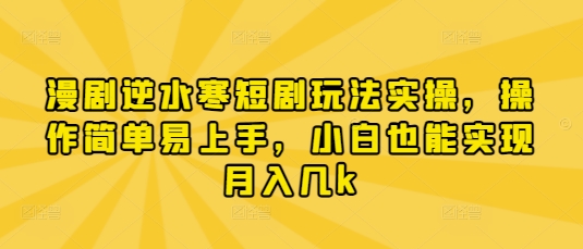 漫剧逆水寒短剧玩法实操，操作简单易上手，小白也能实现月入几k-百盟网