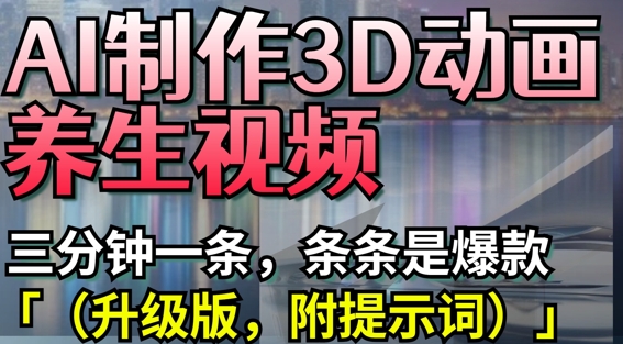 AI制作3D动画养生视频，三分钟一条，条条是爆款(升级版，附提示词)-百盟网