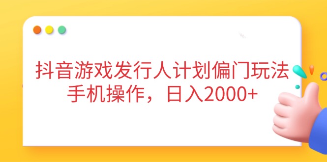 抖音游戏发行人计划偏门玩法，手机操作，日入2000+-百盟网