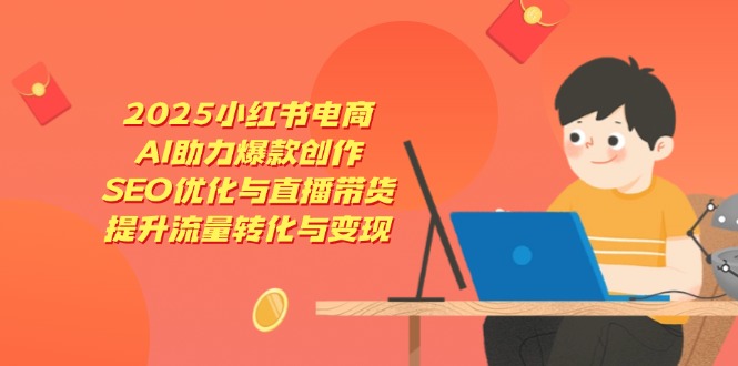 2025小红书电商，AI助力爆款创作，SEO优化与直播带货，提升流量转化与变现-百盟网