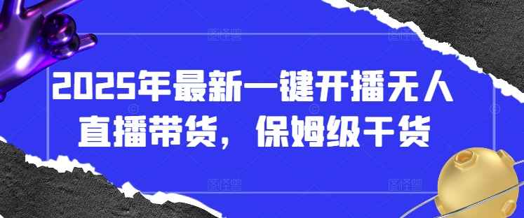 2025年最新一键开播无人直播带货，保姆级干货-百盟网