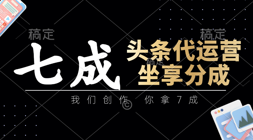 头条代运营：我们创作，你拿7成，简单操作，坐享分成-百盟网