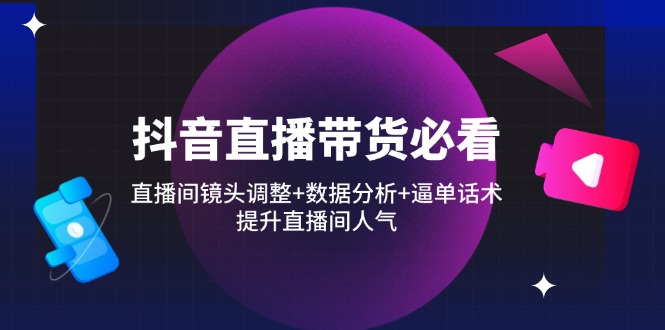 抖音直播带货必看：直播间镜头调整+数据分析+逼单话术，提升直播间人气-百盟网