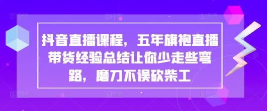 抖音直播课程，五年旗袍直播带货经验总结让你少走些弯路，磨刀不误砍柴工-百盟网