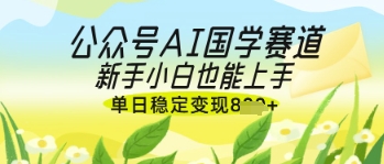 公众号AI国学爆文，国学赛道风口，新手小白也能轻松上手，单日稳定变现几张-百盟网