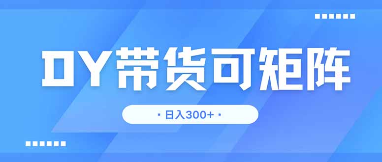 DY带货，日入300＋矩阵无上限-百盟网