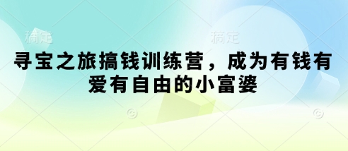 寻宝之旅搞钱训练营，成为有钱有爱有自由的小富婆-百盟网