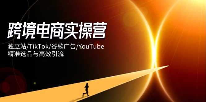 跨境电商实操营：独立站/TikTok/谷歌广告/YouTube，精准选品与高效引流-百盟网