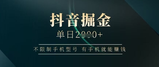 抖音掘金单日收益上千，不限制手机型号，有手机就能挣钱【揭秘】-百盟网