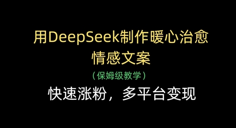 用DeepSeek制作暖心治愈情感文案，快速涨粉，多平台变现-百盟网