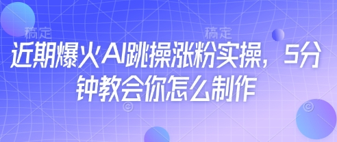 近期爆火AI跳操涨粉实操，5分钟教会你怎么制作-百盟网