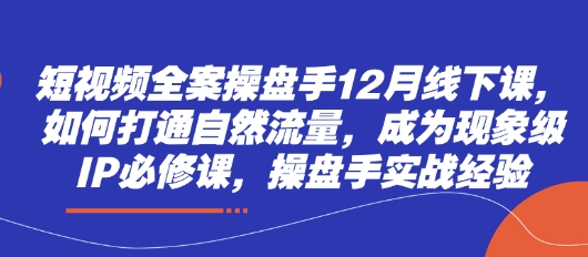 短视频全案操盘手12月线下课，如何打通自然流量，成为现象级IP必修课，操盘手实战经验-百盟网