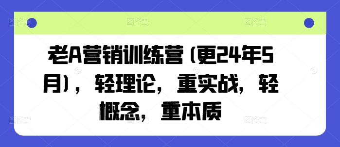 老A营销训练营(更25年4月)，轻理论，重实战，轻概念，重本质-百盟网