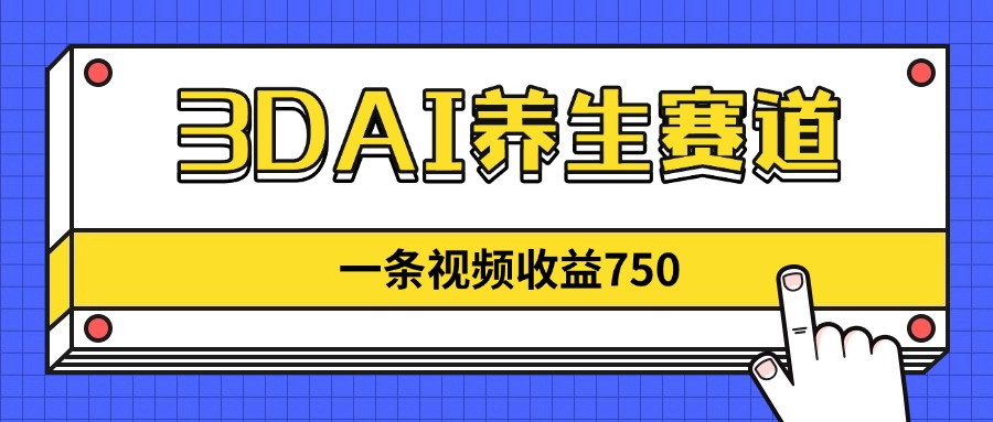 3DAI养生赛道，一条视频赚了750，新蓝海，目前做的人不多！-百盟网