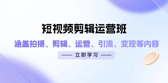 短视频剪辑运营班：涵盖拍摄、剪辑、运营、引流、变现等内容-百盟网