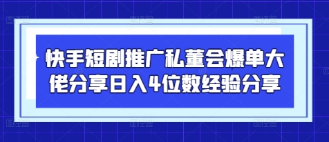 快手短剧推广私董会爆单大佬分享日入4位数经验分享-百盟网