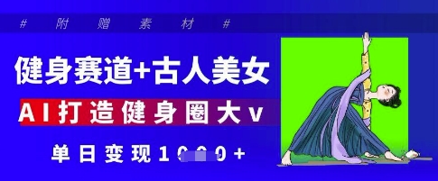 健身赛道+古人美女，AI打造健身圈大v，单日变现多张-百盟网