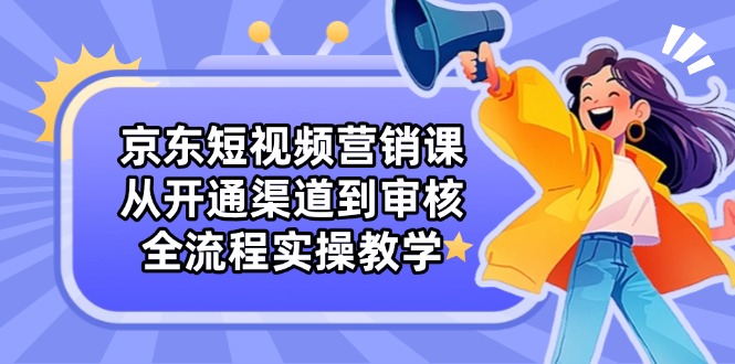 京东短视频营销课：从开通渠道到审核，全流程实操教学-百盟网