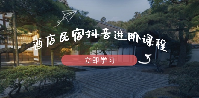 酒店民宿抖音进阶课程，掌握流量渠道与推流逻辑，打造爆款内容-百盟网