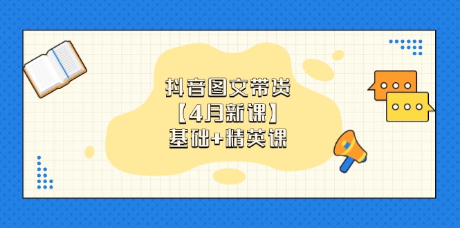 抖音图文带货【4月新课】基础+精英课：0基础小白必学 掌握各赛道带货技巧-百盟网