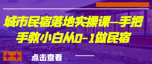 城市民宿落地实操课—手把手教小白从0-1做民宿-百盟网
