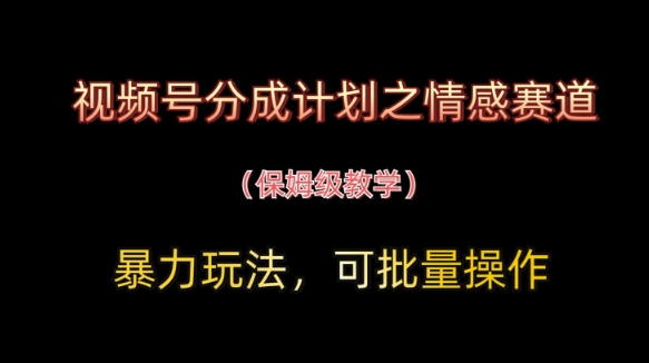 视频号分成计划之情感赛道暴力玩法，可批量操作，保姆级教学-百盟网