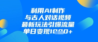 利用AI制作与古人对话的视频，最新玩法引爆流量，单日变现1k-百盟网
