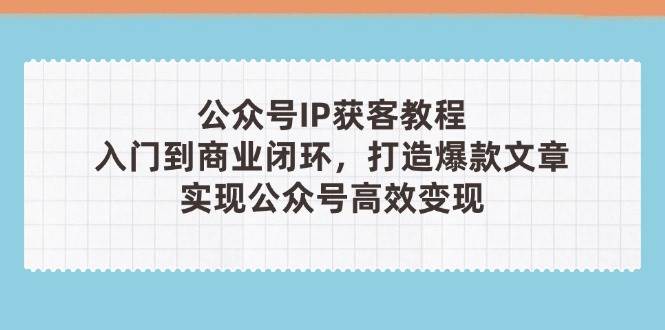 公众号IP获客教程(第3期)，从入门到商业闭环，打造爆款文章，实现公众号高效变现-百盟网