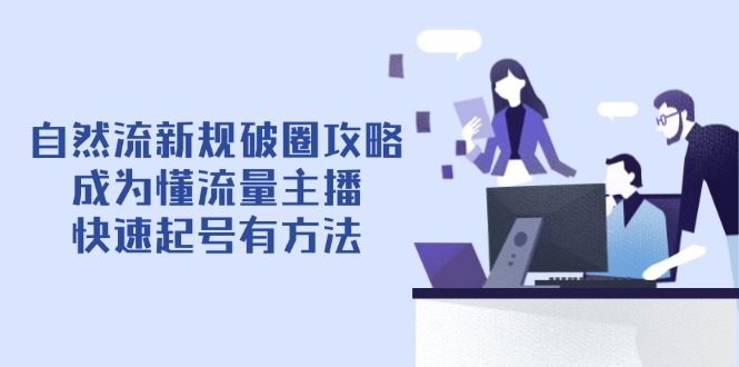自然流新规破圈攻略【4月6更新】：成为懂流量主播，快速起号有方法-百盟网