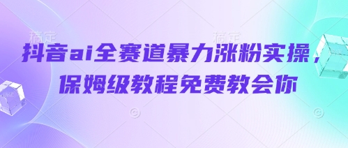 抖音ai全赛道暴力涨粉实操，保姆级教程免费教会你-百盟网