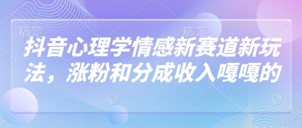抖音心理学情感新赛道新玩法，涨粉和分成收入嘎嘎的-百盟网