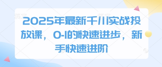 2025年最新千川实战投放课，0-1的快速进步，新手快速进阶-百盟网