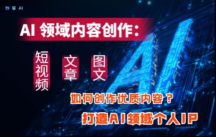 AI领域内容创作：高效创作短视频、文章、图文三大板块内容，打造AI领域个人IP-百盟网