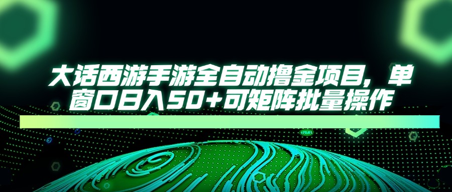 大话西游手游全自动撸金项目，单窗口日入50+可矩阵批量操作-百盟网