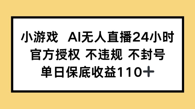 小游戏AI无人直播，官方授权 不违规 不封号，单日保底收益110+-百盟网