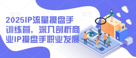 2025IP流量操盘手训练营，深入剖析商业IP操盘手职业发展-百盟网