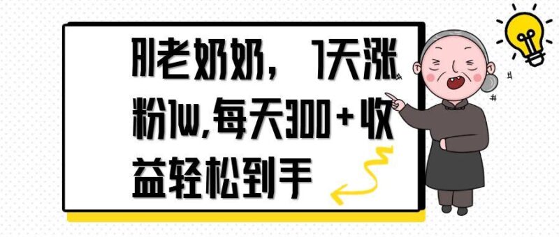 AI老奶奶，7天1w涨粉,每天300+收益轻松到手-百盟网
