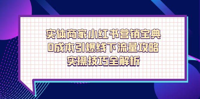 实体商家小红书营销宝典，0成本引爆线下流量攻略，实操技巧全解析-百盟网