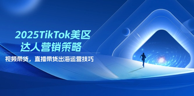 2025TikTok美区达人营销策略，视频带货，直播带货，出海运营技巧-百盟网