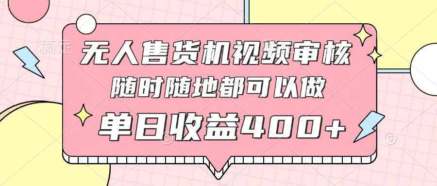 无人售货机视频审核，十秒钟一单，有手机就行，随时随地可做单日收益400+-百盟网
