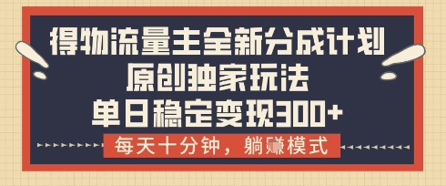 得物流量主全新分成计划模式，原创独家玩法，每天十分钟，躺挣模式，单日稳定变现3张+【揭秘】-百盟网