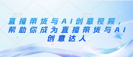 直播带货与AI创意视频，帮助你成为直播带货与AI创意达人-百盟网