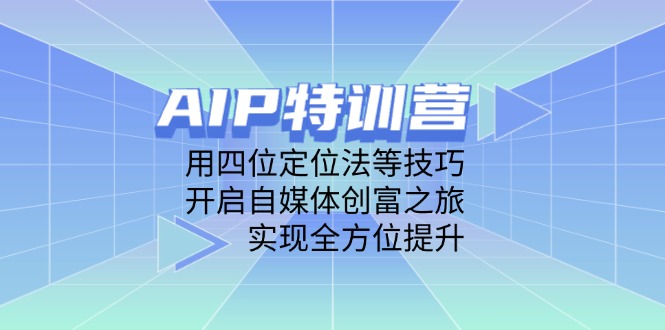 AIP特训营，用四位定位法等技巧，开启自媒体创富之旅，实现全方位提升-百盟网