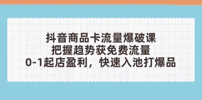 抖音商品卡流量爆破课：把握趋势获免费流量，0-1起店盈利，快速入池打爆品-百盟网