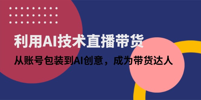 利用AI技术直播带货：从账号包装到AI创意，成为带货达人-百盟网