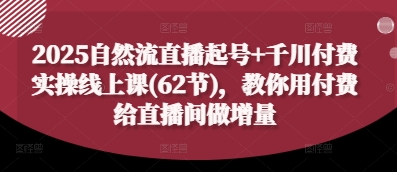 2025自然流直播起号+千川付费实操线上课(62节)，教你用付费给直播间做增量-百盟网