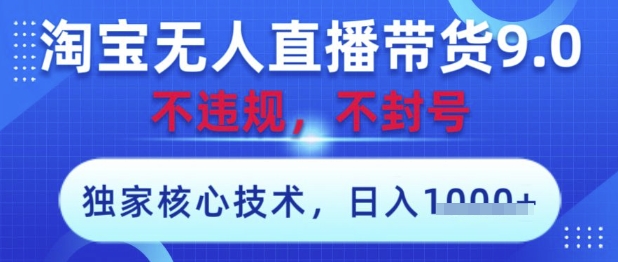 淘宝无人直播带货9.0 ，独家核心技术，不违规，不封号，操作简单，当天开播，当天见收益，日入数张【揭秘】-百盟网